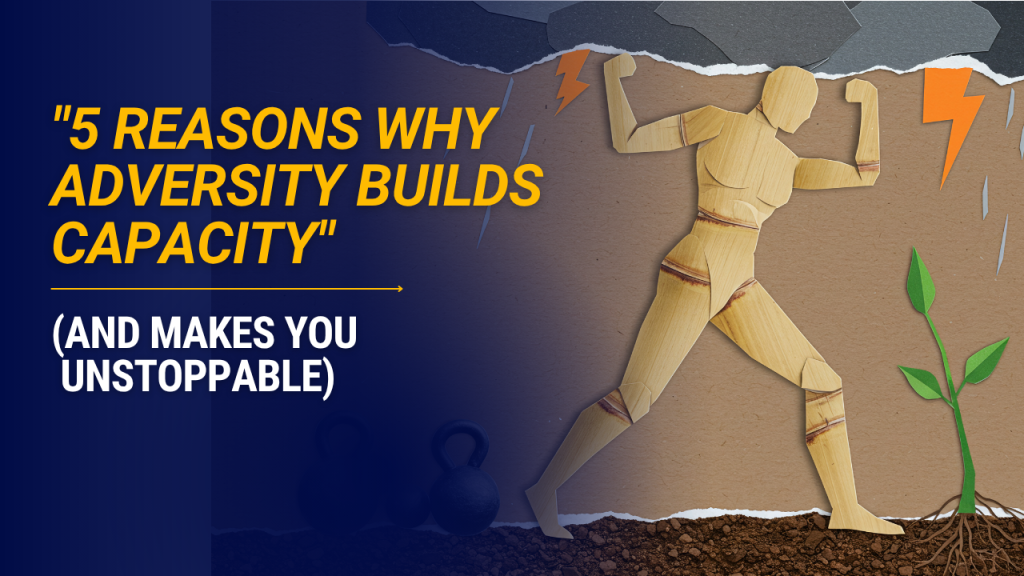 5 Reasons Why Adversity Builds Capacity (And Makes You Unstoppable)