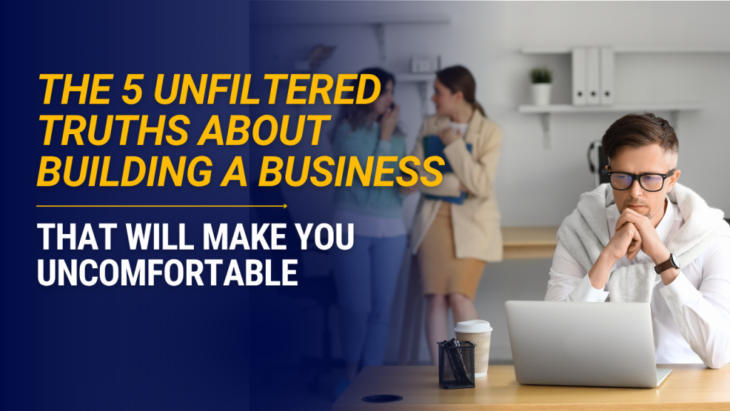 The 5 Unfiltered Truths About Building a Business That Will Make You Uncomfortable