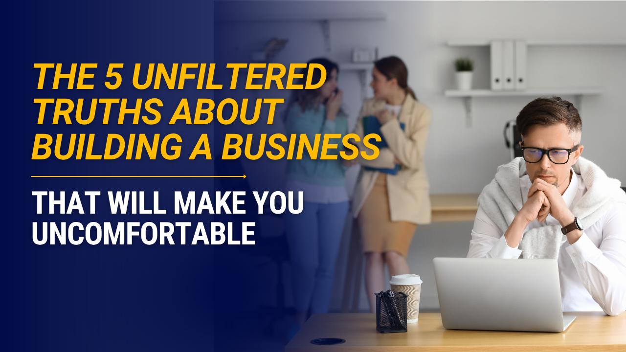 The 5 Unfiltered Truths About Building a Business That Will Make You Uncomfortable