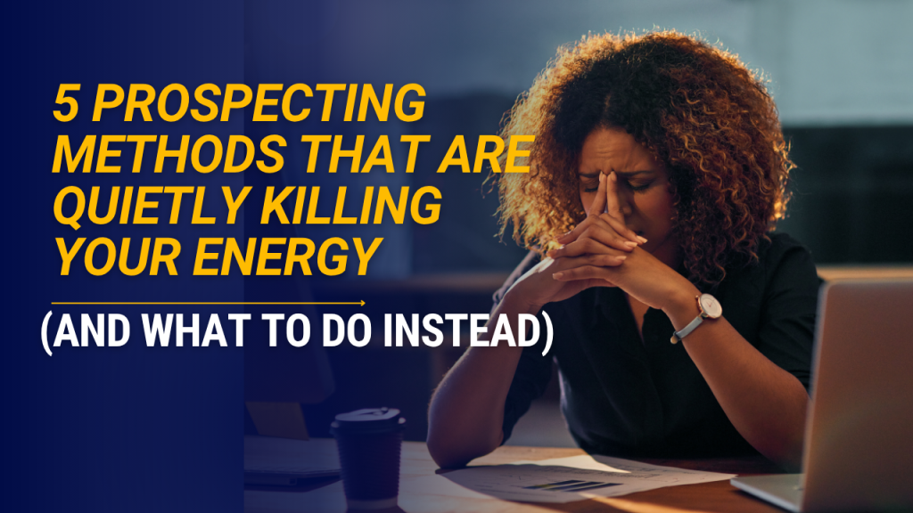 5 Prospecting Methods That Are Quietly Killing Your Energy (And What to Do Instead)