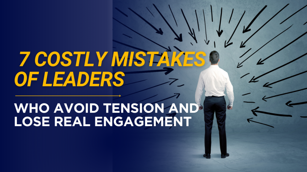 7 Costly Mistakes of Leaders Who Avoid Tension and Lose Real Engagement