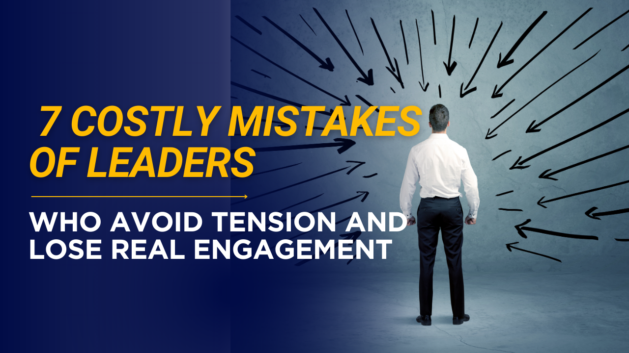 7 Costly Mistakes of Leaders Who Avoid Tension and Lose Real Engagement