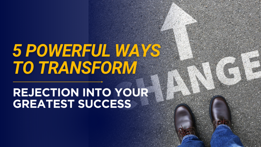 5 Powerful Ways to Transform Rejection Into Your Greatest Success