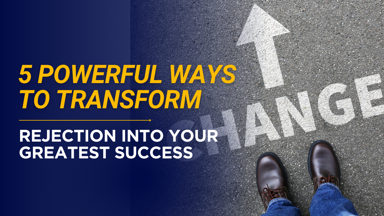 5 Powerful Ways to Transform Rejection Into Your Greatest Success