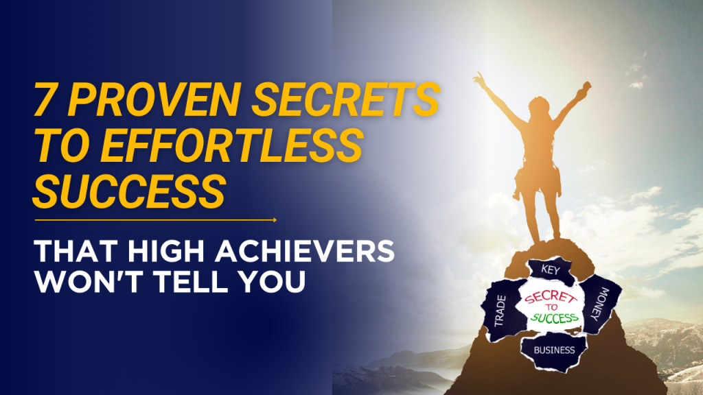 7 Proven Secrets to Effortless Success That High Achievers Won't Tell You