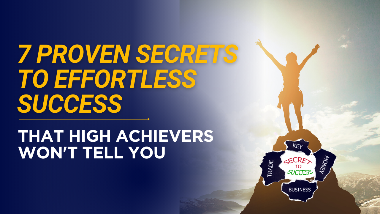 7 Proven Secrets to Effortless Success That High Achievers Won't Tell You